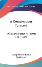 A Conscientious Turncoat: The Story of John M. Palmer 1817-1900
