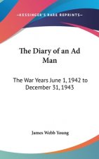 The Diary of an Ad Man: The War Years June 1, 1942 to December 31, 1943