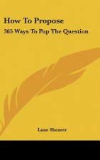 How to Propose: 365 Ways to Pop the Question