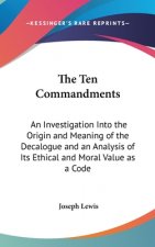 The Ten Commandments: An Investigation Into the Origin and Meaning of the Decalogue and an Analysis of Its Ethical and Moral Value as a Code