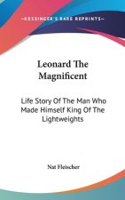 Leonard The Magnificent: Life Story Of The Man Who Made Himself King Of The Lightweights