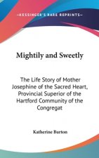Mightily and Sweetly: The Life Story of Mother Josephine of the Sacred Heart, Provincial Superior of the Hartford Community of the Congregat