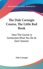 The Dale Carnegie Course, the Little Red Book: How the Course Is Conducted, What You Do at Each Session