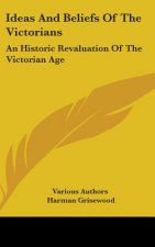 Ideas and Beliefs of the Victorians: An Historic Revaluation of the Victorian Age