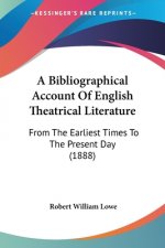 A Bibliographical Account Of English Theatrical Literature: From The Earliest Times To The Present Day (1888)