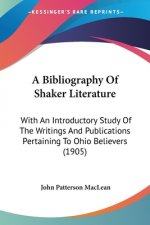 A Bibliography Of Shaker Literature: With An Introductory Study Of The Writings And Publications Pertaining To Ohio Believers (1905)