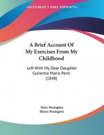 A Brief Account Of My Exercises From My Childhood: Left With My Dear Daughter Gulielma Maria Penn (1848)