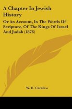 A Chapter In Jewish History: Or An Account, In The Words Of Scripture, Of The Kings Of Israel And Judah (1876)