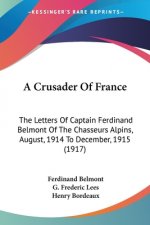 A Crusader Of France: The Letters Of Captain Ferdinand Belmont Of The Chasseurs Alpins, August, 1914 To December, 1915 (1917)