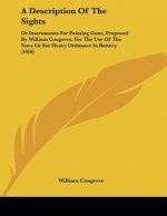 A Description Of The Sights: Or Instruments For Pointing Guns, Proposed By William Congreve, For The Use Of The Navy Or For Heavy Ordnance In Batte