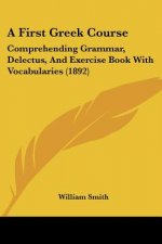 A First Greek Course: Comprehending Grammar, Delectus, And Exercise Book With Vocabularies (1892)