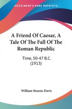 A Friend Of Caesar, A Tale Of The Fall Of The Roman Republic: Time, 50-47 B.C. (1913)