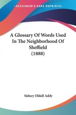 A Glossary Of Words Used In The Neighborhood Of Sheffield (1888)