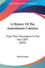 A History Of The Australasian Colonies: From Their Foundation In The Year 1893 (1895)