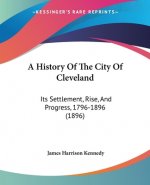 A History Of The City Of Cleveland: Its Settlement, Rise, And Progress, 1796-1896 (1896)