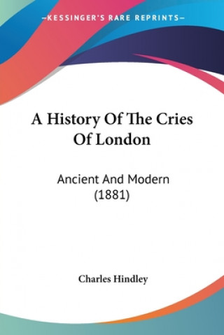 A History Of The Cries Of London: Ancient And Modern (1881)