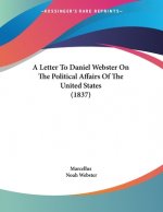 A Letter To Daniel Webster On The Political Affairs Of The United States (1837)