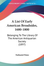 A List Of Early American Broadsides, 1680-1800: Belonging To The Library Of The American Antiquarian Society (1897)