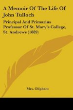 A Memoir Of The Life Of John Tulloch: Principal And Primarius Professor Of St. Mary's College, St. Andrews (1889)