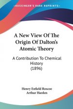 A New View Of The Origin Of Dalton's Atomic Theory: A Contribution To Chemical History (1896)