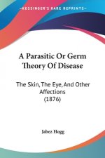 A Parasitic Or Germ Theory Of Disease: The Skin, The Eye, And Other Affections (1876)