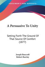 A Persuasive To Unity: Setting Forth The Ground Of That Source Of Comfort (1877)