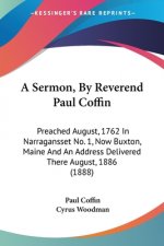 A Sermon, By Reverend Paul Coffin: Preached August, 1762 In Narragansset No. 1, Now Buxton, Maine And An Address Delivered There August, 1886 (1888)