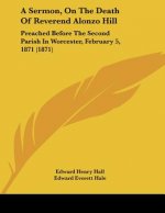 A Sermon, On The Death Of Reverend Alonzo Hill: Preached Before The Second Parish In Worcester, February 5, 1871 (1871)
