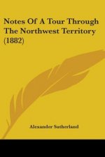 Notes Of A Tour Through The Northwest Territory (1882)