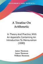 A Treatise On Arithmetic: In Theory And Practice, With An Appendix Containing An Introduction To Mensuration (1880)
