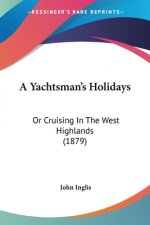 A Yachtsman's Holidays: Or Cruising In The West Highlands (1879)