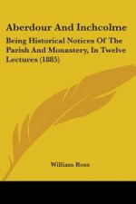 Aberdour And Inchcolme: Being Historical Notices Of The Parish And Monastery, In Twelve Lectures (1885)