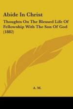 Abide In Christ: Thoughts On The Blessed Life Of Fellowship With The Son Of God (1882)