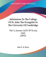 Admissions To The College Of St. John The Evangelist In The University Of Cambridge: Part 1, January 1629-30 To July 1665 (1893)