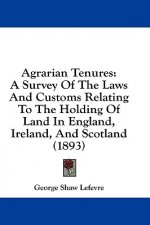 Agrarian Tenures: A Survey Of The Laws And Customs Relating To The Holding Of Land In England, Ireland, And Scotland (1893)