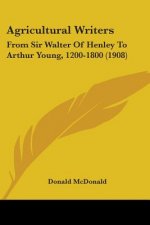 Agricultural Writers: From Sir Walter Of Henley To Arthur Young, 1200-1800 (1908)