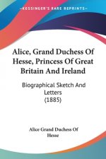 Alice, Grand Duchess Of Hesse, Princess Of Great Britain And Ireland: Biographical Sketch And Letters (1885)