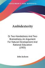 Ambidexterity: Or Two-Handedness And Two-Brainedness, An Argument For Natural Development And Rational Education (1905)