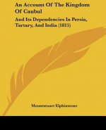 An Account Of The Kingdom Of Caubul: And Its Dependencies In Persia, Tartary, And India (1815)