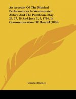 An Account Of The Musical Performances In Westminster Abbey, And The Pantheon, May 26, 27, 29 And June 3, 5, 1784, In Commemoration Of Handel (1834)