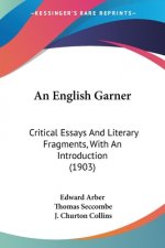 An English Garner: Critical Essays And Literary Fragments, With An Introduction (1903)