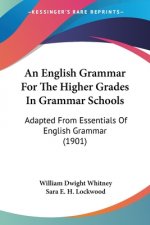 An English Grammar For The Higher Grades In Grammar Schools: Adapted From Essentials Of English Grammar (1901)