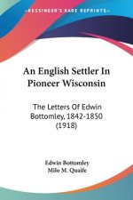 An English Settler In Pioneer Wisconsin: The Letters Of Edwin Bottomley, 1842-1850 (1918)