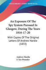An Exposure Of The Spy System Pursued In Glasgow, During The Years 1816-17-20: With Copies Of The Original Letters Of Andrew Hardie (1833)