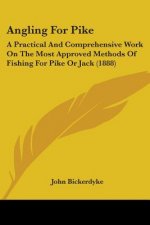 Angling For Pike: A Practical And Comprehensive Work On The Most Approved Methods Of Fishing For Pike Or Jack (1888)