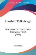 Annals Of Colinsburgh: With Notes On Church Life In Kilconquhar Parish (1896)