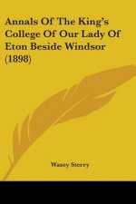 Annals Of The King's College Of Our Lady Of Eton Beside Windsor (1898)