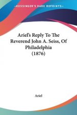 Ariel's Reply To The Reverend John A. Seiss, Of Philadelphia (1876)
