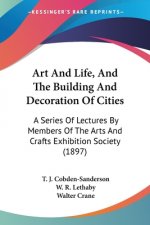 Art And Life, And The Building And Decoration Of Cities: A Series Of Lectures By Members Of The Arts And Crafts Exhibition Society (1897)