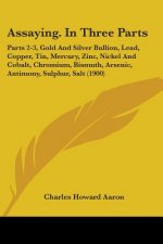 Assaying. In Three Parts: Parts 2-3, Gold And Silver Bullion, Lead, Copper, Tin, Mercury, Zinc, Nickel And Cobalt, Chromium, Bismuth, Arsenic, A